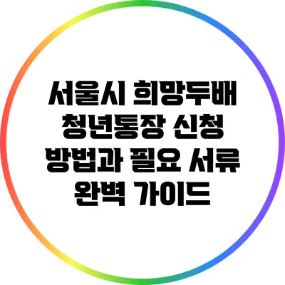 서울시 희망두배 청년통장: 신청 방법과 필요 서류 완벽 가이드