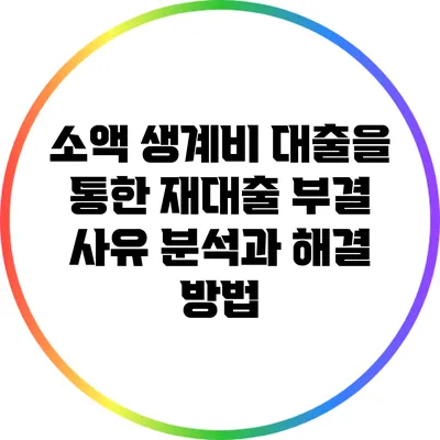 소액 생계비 대출을 통한 재대출 부결 사유 분석과 해결 방법