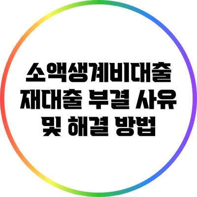 소액생계비대출 재대출 부결 사유 및 해결 방법