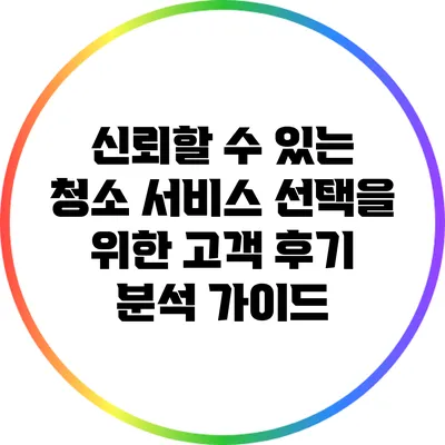 신뢰할 수 있는 청소 서비스 선택을 위한 고객 후기 분석 가이드