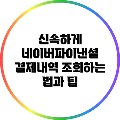 신속하게 네이버파이낸셜 결제내역 조회하는 법과 팁