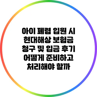 아이 폐렴 입원 시 현대해상 보험금 청구 및 입금 후기: 어떻게 준비하고 처리해야 할까?