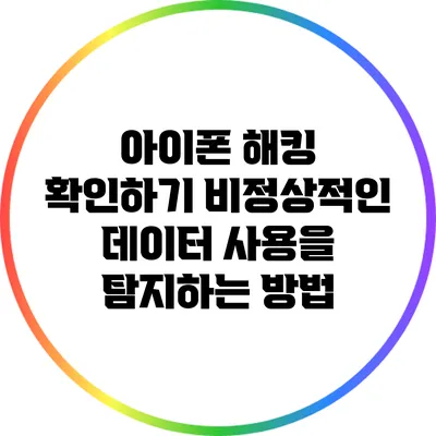 아이폰 해킹 확인하기: 비정상적인 데이터 사용을 탐지하는 방법