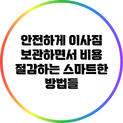 안전하게 이사짐 보관하면서 비용 절감하는 스마트한 방법들