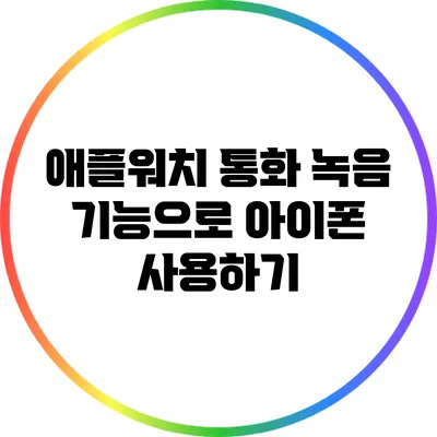 애플워치 통화 녹음 기능으로 아이폰 사용하기