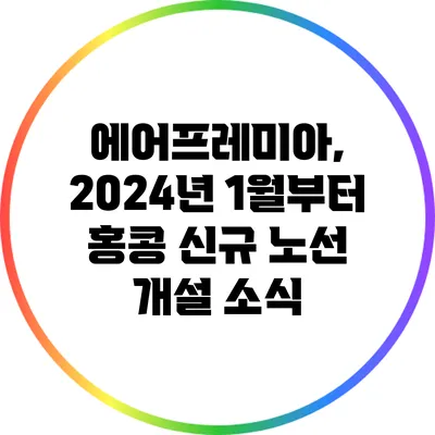 에어프레미아, 2024년 1월부터 홍콩 신규 노선 개설 소식