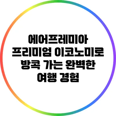 에어프레미아 프리미엄 이코노미로 방콕 가는 완벽한 여행 경험