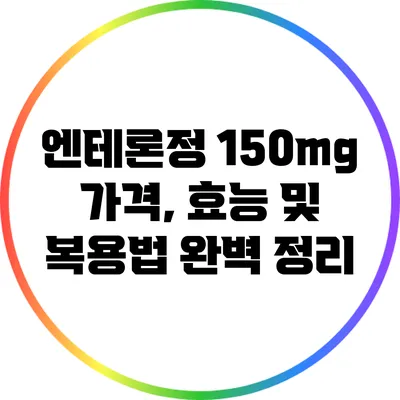 엔테론정 150mg: 가격, 효능 및 복용법 완벽 정리