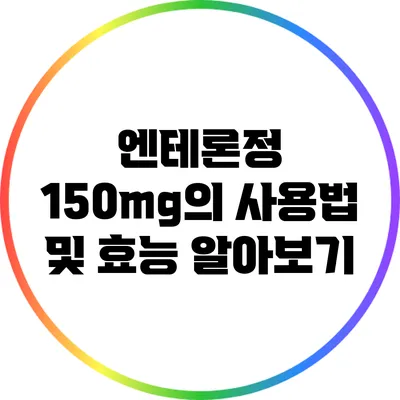 엔테론정 150mg의 사용법 및 효능 알아보기