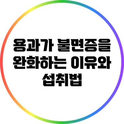 용과가 불면증을 완화하는 이유와 섭취법