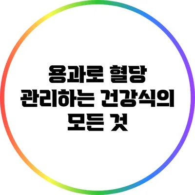 용과로 혈당 관리하는 건강식의 모든 것