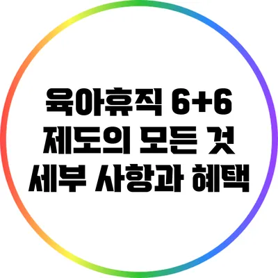 육아휴직 6+6 제도의 모든 것: 세부 사항과 혜택