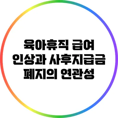 육아휴직 급여 인상과 사후지급금 폐지의 연관성