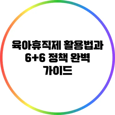 육아휴직제 활용법과 6+6 정책 완벽 가이드