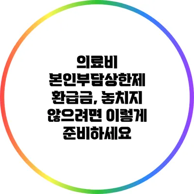의료비 본인부담상한제 환급금, 놓치지 않으려면 이렇게 준비하세요