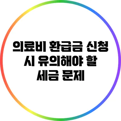의료비 환급금 신청 시 유의해야 할 세금 문제