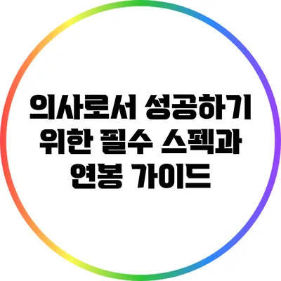 의사로서 성공하기 위한 필수 스펙과 연봉 가이드