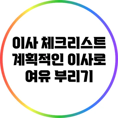 이사 체크리스트: 계획적인 이사로 여유 부리기