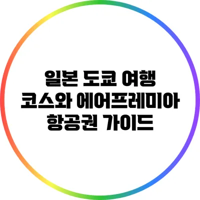일본 도쿄 여행 코스와 에어프레미아 항공권 가이드