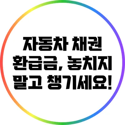 자동차 채권 환급금, 놓치지 말고 챙기세요!