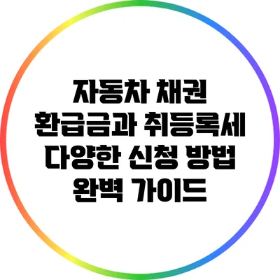 자동차 채권 환급금과 취등록세: 다양한 신청 방법 완벽 가이드