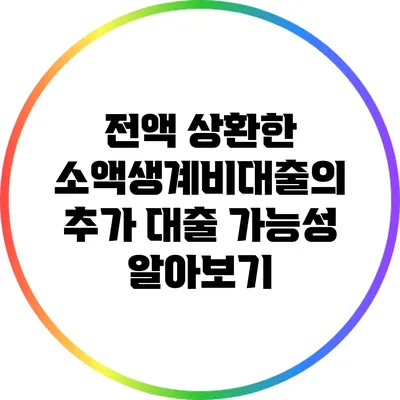 전액 상환한 소액생계비대출의 추가 대출 가능성 알아보기