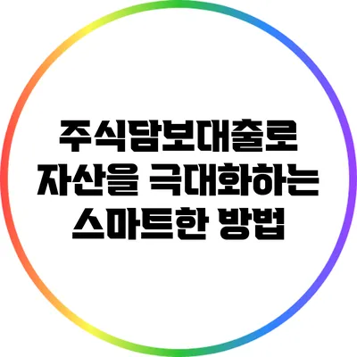 주식담보대출로 자산을 극대화하는 스마트한 방법