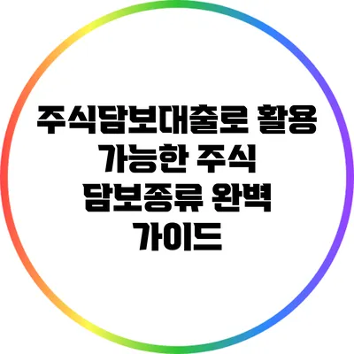 주식담보대출로 활용 가능한 주식 담보종류 완벽 가이드