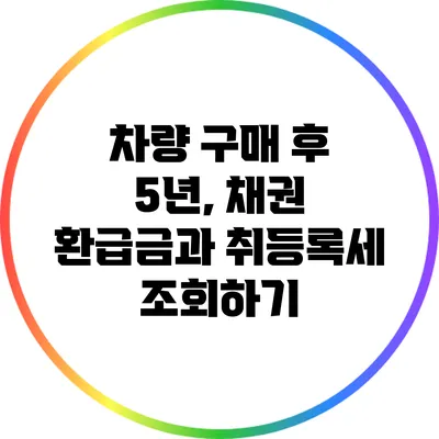 차량 구매 후 5년, 채권 환급금과 취등록세 조회하기