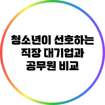 청소년이 선호하는 직장: 대기업과 공무원 비교