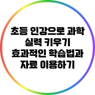 초등 인강으로 과학 실력 키우기: 효과적인 학습법과 자료 이용하기