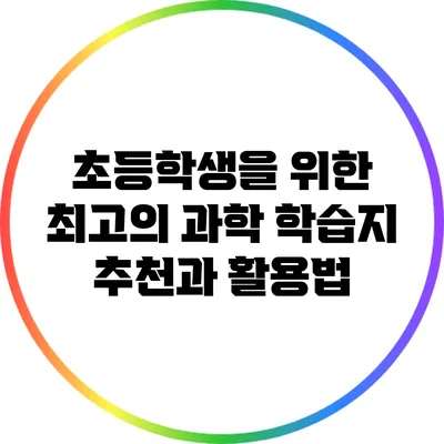 초등학생을 위한 최고의 과학 학습지 추천과 활용법