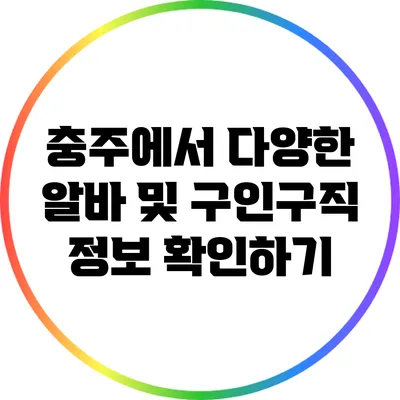 충주에서 다양한 알바 및 구인구직 정보 확인하기