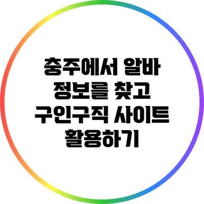 충주에서 알바 정보를 찾고 구인구직 사이트 활용하기