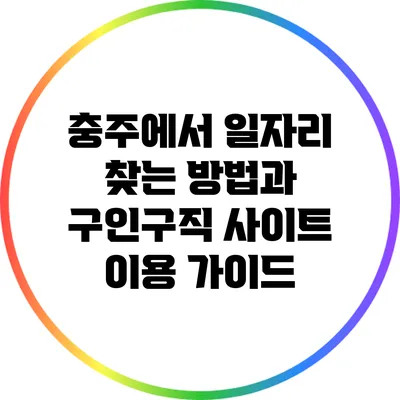 충주에서 일자리 찾는 방법과 구인구직 사이트 이용 가이드