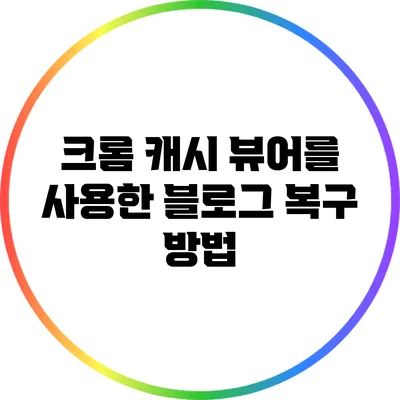 크롬 캐시 뷰어를 사용한 블로그 복구 방법