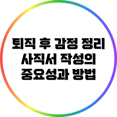 퇴직 후 감정 정리: 사직서 작성의 중요성과 방법