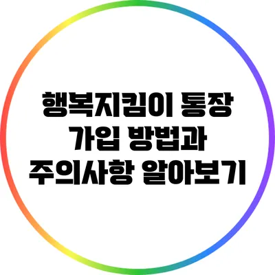 행복지킴이 통장: 가입 방법과 주의사항 알아보기