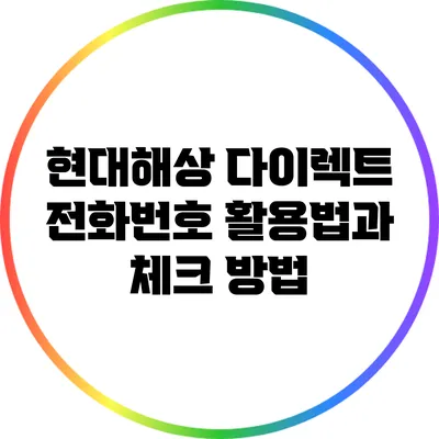 현대해상 다이렉트 전화번호 활용법과 체크 방법