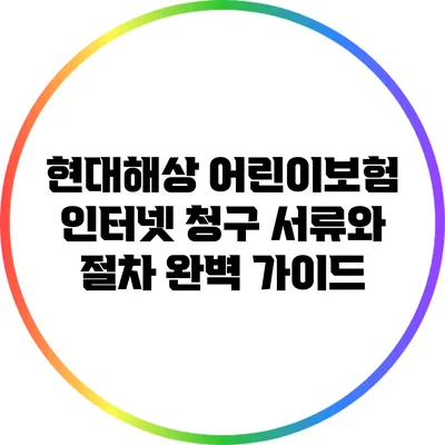 현대해상 어린이보험: 인터넷 청구 서류와 절차 완벽 가이드