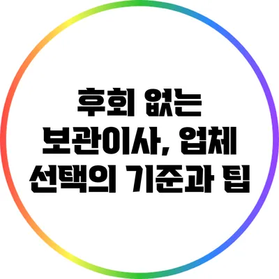 후회 없는 보관이사, 업체 선택의 기준과 팁