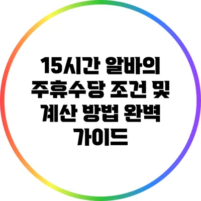 15시간 알바의 주휴수당 조건 및 계산 방법 완벽 가이드