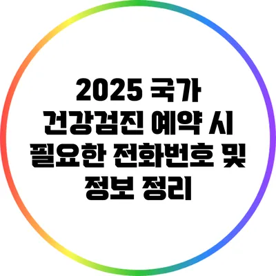 2025 국가 건강검진 예약 시 필요한 전화번호 및 정보 정리