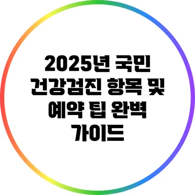 2025년 국민 건강검진 항목 및 예약 팁 완벽 가이드