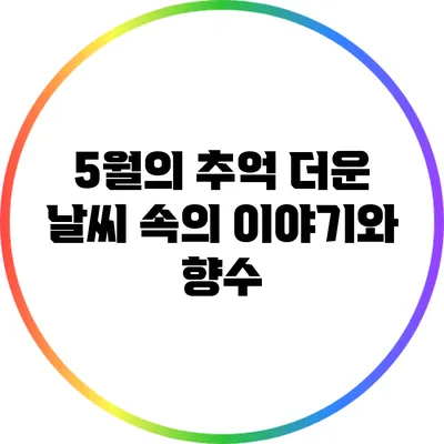 5월의 추억: 더운 날씨 속의 이야기와 향수