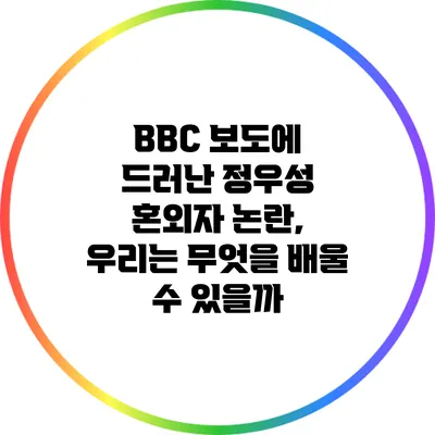 BBC 보도에 드러난 정우성 혼외자 논란, 우리는 무엇을 배울 수 있을까?