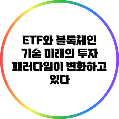 ETF와 블록체인 기술: 미래의 투자 패러다임이 변화하고 있다