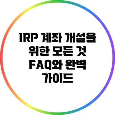 IRP 계좌 개설을 위한 모든 것: FAQ와 완벽 가이드
