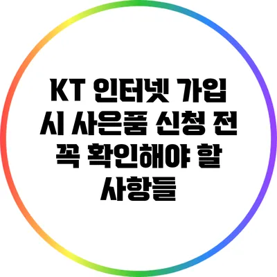 KT 인터넷 가입 시 사은품 신청 전 꼭 확인해야 할 사항들