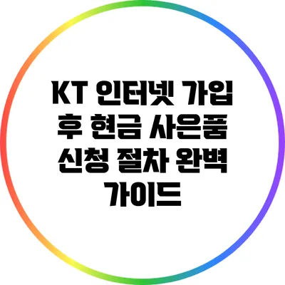 KT 인터넷 가입 후 현금 사은품 신청 절차 완벽 가이드